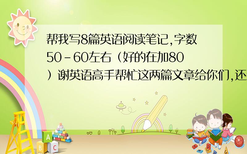 帮我写8篇英语阅读笔记,字数50-60左右（好的在加80）谢英语高手帮忙这两篇文章给你们,还剩下六篇你们自己找（初一上册的,稍微简单一点）求速度和效率1.The City of SongListening to music is the fav