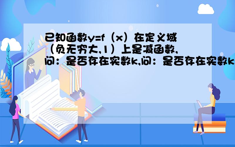 已知函数y=f（x）在定义域（负无穷大,1）上是减函数,问：是否存在实数k,问：是否存在实数k,使得不等式f（k-sinx）>=f（k²-sin²x）对一切实数x恒成立?