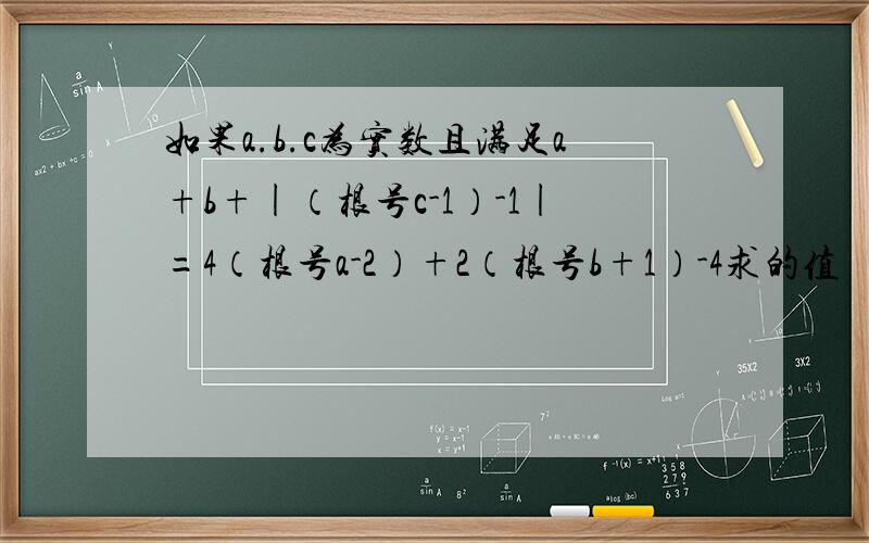 如果a.b.c为实数且满足a+b+|（根号c-1）-1|=4（根号a-2）+2（根号b+1）-4求的值