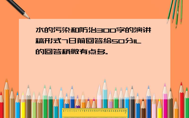 水的污染和防治300字的演讲稿形式7日前回答给50分1L的回答稍微有点多。