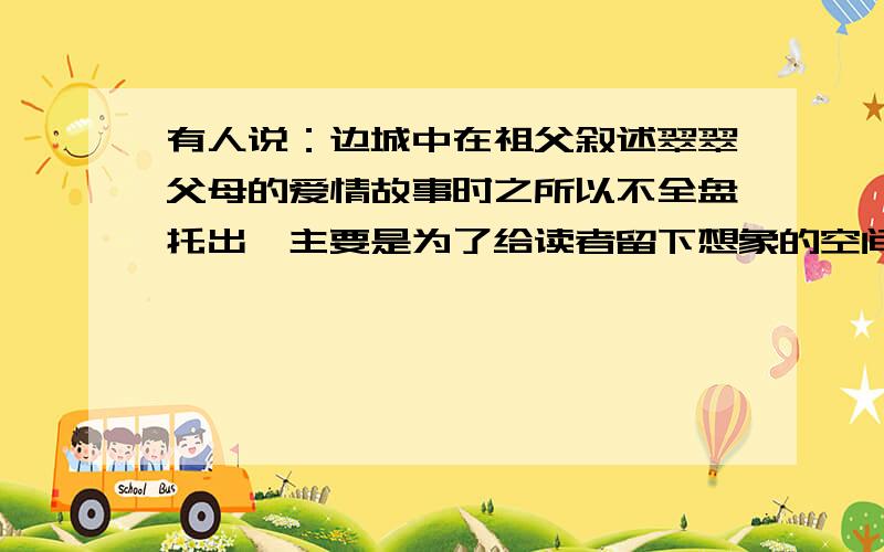 有人说：边城中在祖父叙述翠翠父母的爱情故事时之所以不全盘托出,主要是为了给读者留下想象的空间,你是否同意这种看法?100字左右