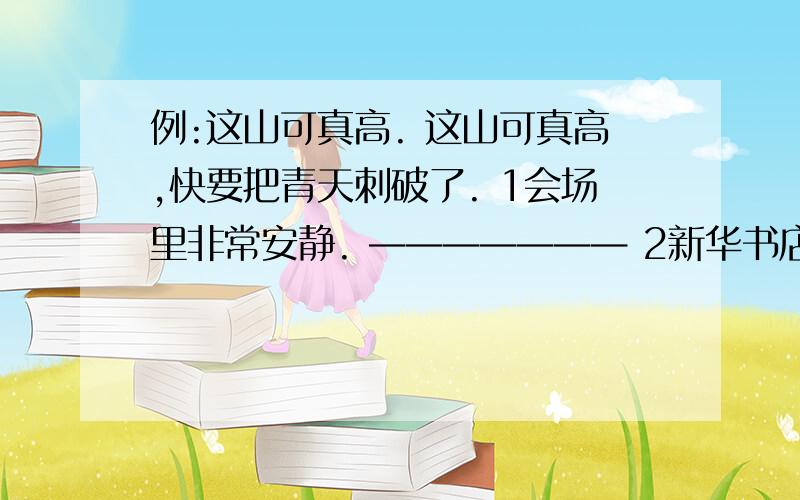 例:这山可真高. 这山可真高,快要把青天刺破了. 1会场里非常安静. ——————— 2新华书店的书籍真多