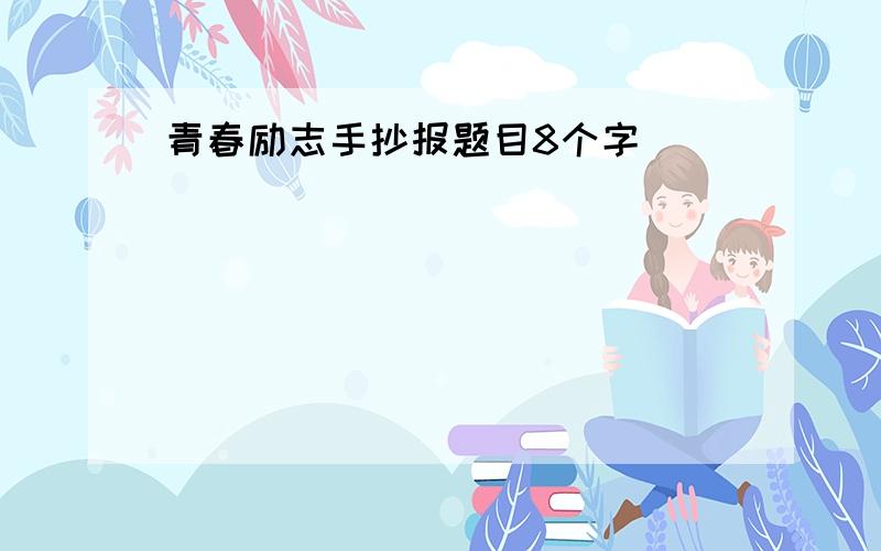 青春励志手抄报题目8个字