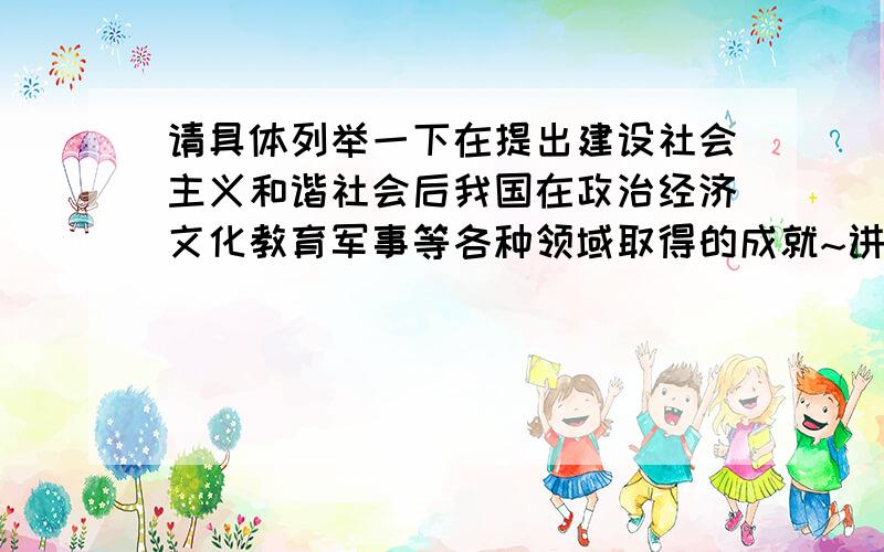 请具体列举一下在提出建设社会主义和谐社会后我国在政治经济文化教育军事等各种领域取得的成就~讲党课要用.请懂这些的朋友帮帮忙吧.感激不尽...答案好的话继续追分...