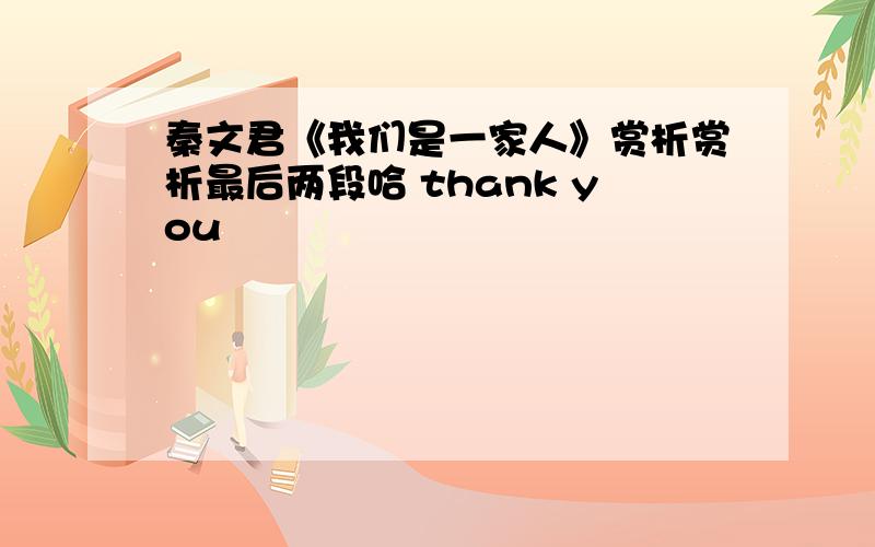 秦文君《我们是一家人》赏析赏析最后两段哈 thank you