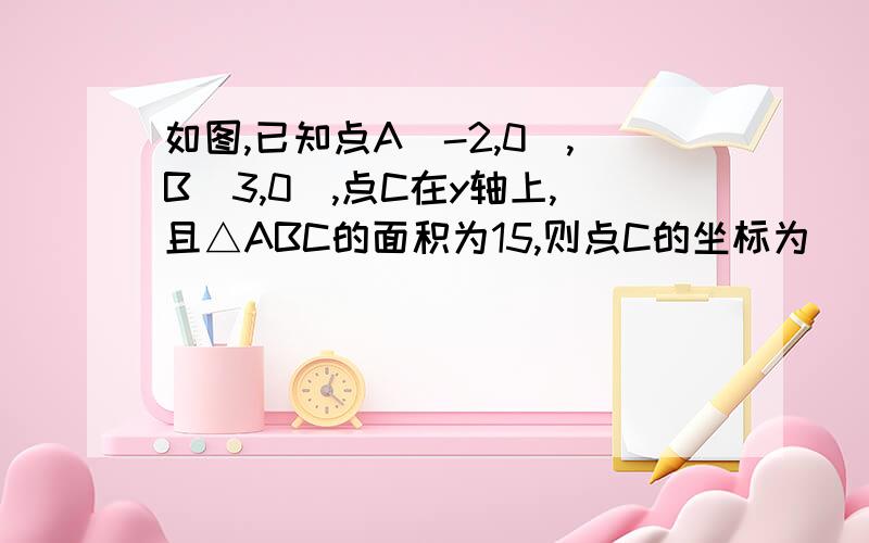 如图,已知点A(-2,0),B(3,0),点C在y轴上,且△ABC的面积为15,则点C的坐标为