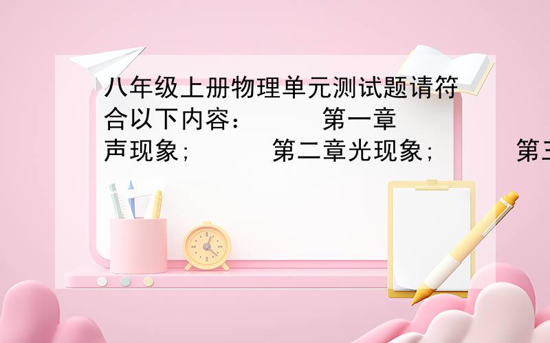 八年级上册物理单元测试题请符合以下内容：     第一章声现象;      第二章光现象;      第三章透镜及其应用;      第四章物态变化;      第五章电流和电路.   分数较低  各给多多包含