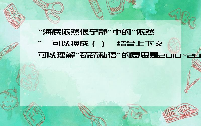 “海底依然很宁静”中的“依然”,可以换成（）,结合上下文可以理解“窃窃私语”的意思是2010~2011学年度第一期期末教学质量检查