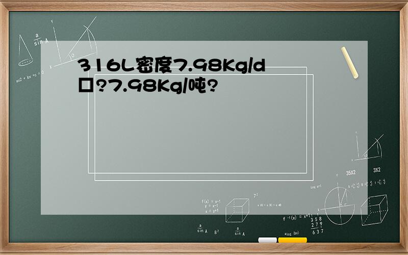 316L密度7.98Kg/d□?7.98Kg/吨?