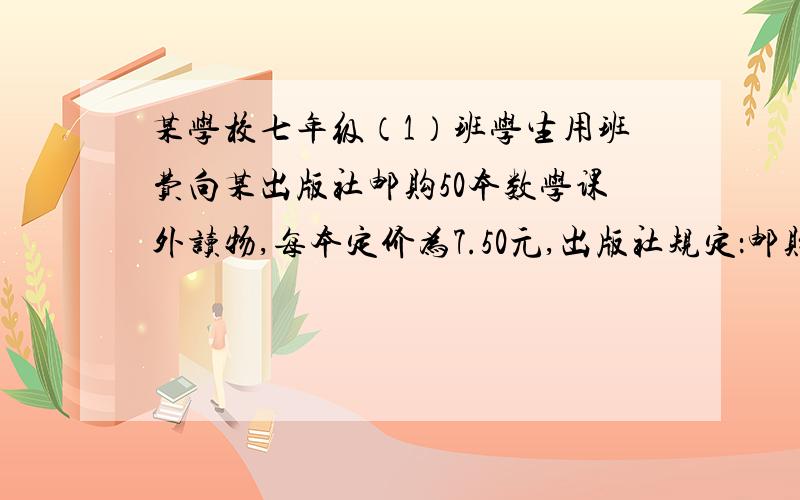 某学校七年级（1）班学生用班费向某出版社邮购50本数学课外读物,每本定价为7.50元,出版社规定：邮购10本以上(不包括10本)要加书价1.5%的邮购费,在邮局汇款时,每100元汇款要付汇费1元,汇款