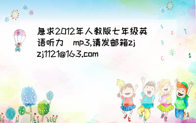 急求2012年人教版七年级英语听力　mp3,请发邮箱zjzj1121@163.com