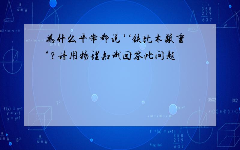 为什么平常都说‘‘铁比木头重”?请用物理知识回答此问题