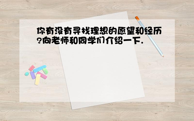 你有没有寻找理想的愿望和经历?向老师和同学们介绍一下.