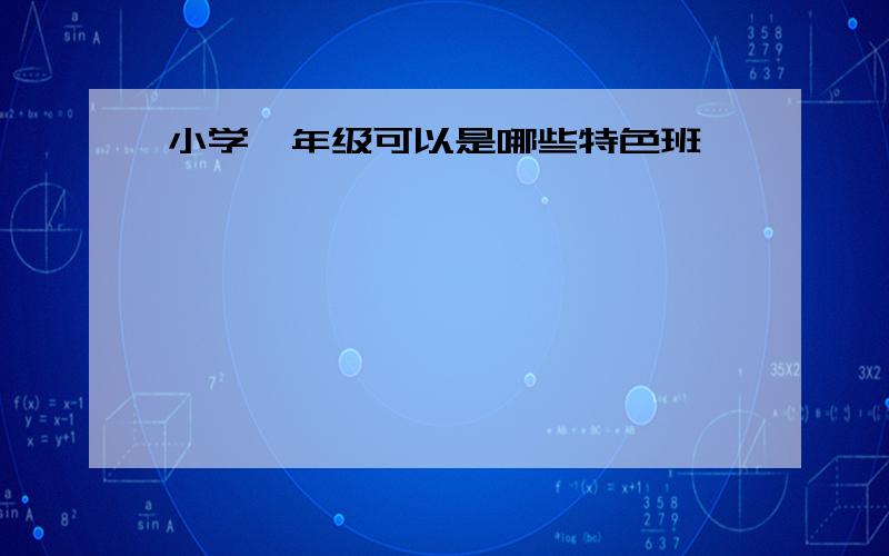 小学一年级可以是哪些特色班