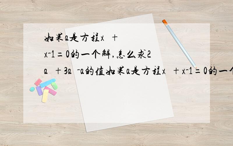 如果a是方程x²+x-1=0的一个解,怎么求2a²+3a²-a的值如果a是方程x²+x-1=0的一个解，2a^3+3a²-a的值