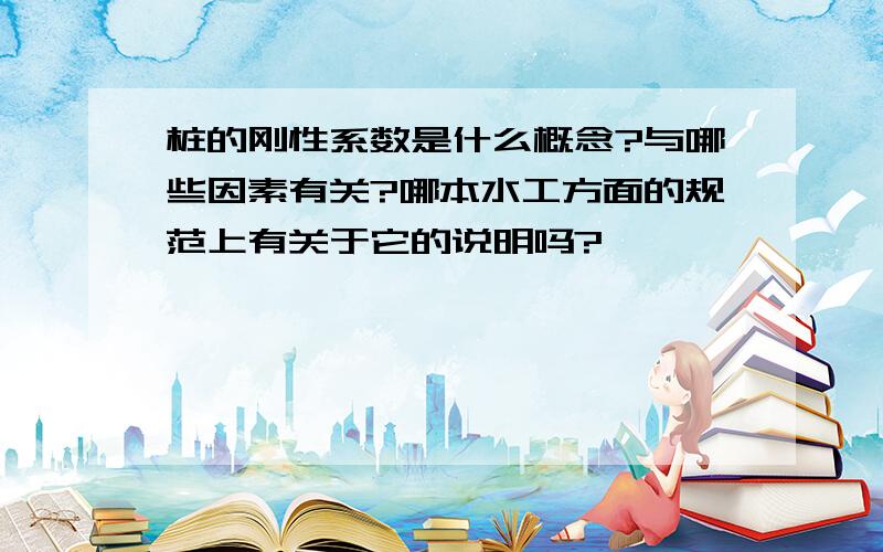 桩的刚性系数是什么概念?与哪些因素有关?哪本水工方面的规范上有关于它的说明吗?