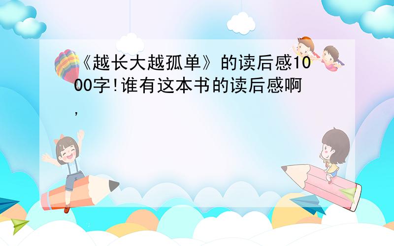 《越长大越孤单》的读后感1000字!谁有这本书的读后感啊,