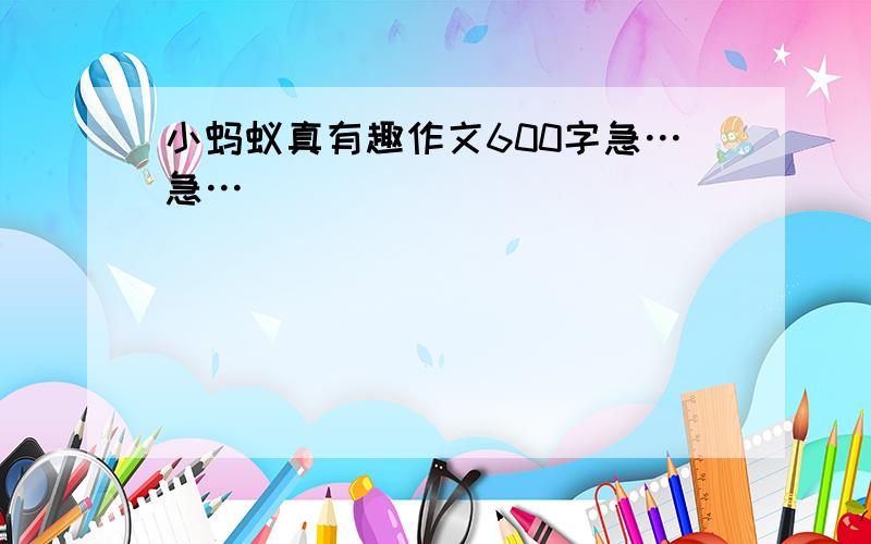 小蚂蚁真有趣作文600字急…急…