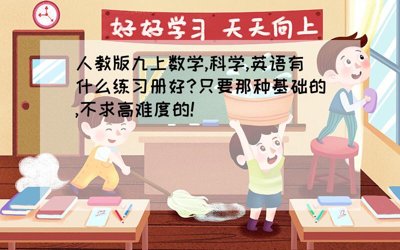 人教版九上数学,科学,英语有什么练习册好?只要那种基础的,不求高难度的!