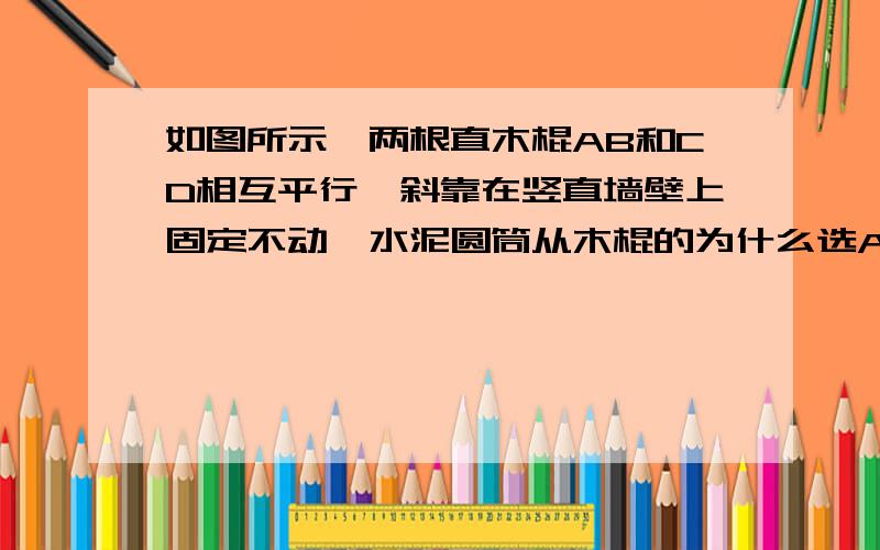 如图所示,两根直木棍AB和CD相互平行,斜靠在竖直墙壁上固定不动,水泥圆筒从木棍的为什么选AC,摩擦力没变为什么还能静止?