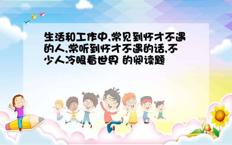 生活和工作中,常见到怀才不遇的人,常听到怀才不遇的话,不少人冷眼看世界 的阅读题