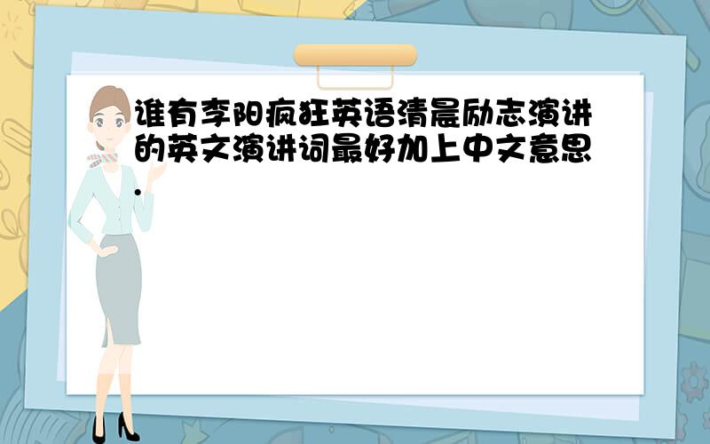 谁有李阳疯狂英语清晨励志演讲的英文演讲词最好加上中文意思.