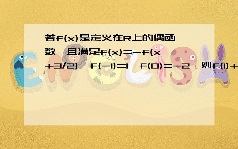 若f(x)是定义在R上的偶函数,且满足f(x)=-f(x+3/2),f(-1)=1,f(0)=-2,则f(1)+f(2)+.f(2008)的值为?