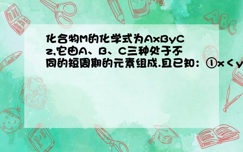 化合物M的化学式为AxByCz,它由A、B、C三种处于不同的短周期的元素组成.且已知：①x＜y＜z；②取0.05mol的M与过量的水反应,当水消耗2.7g时M全部反应完,产生2.4g气体N,同时生成0.05mol的白色胶状沉