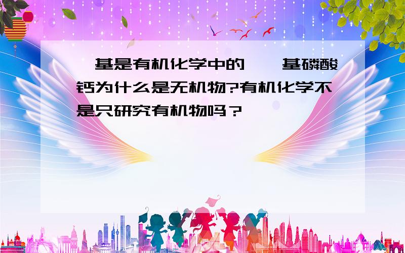 羟基是有机化学中的,羟基磷酸钙为什么是无机物?有机化学不是只研究有机物吗？