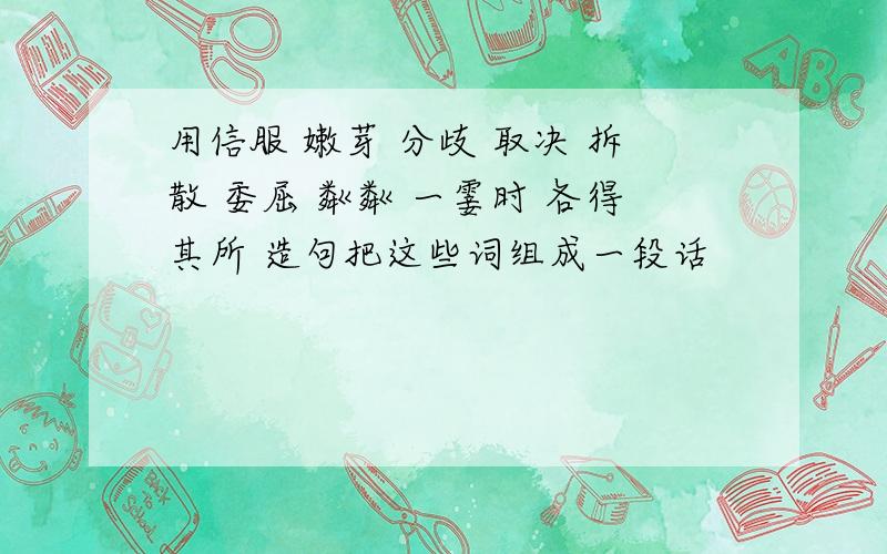 用信服 嫩芽 分歧 取决 拆散 委屈 粼粼 一霎时 各得其所 造句把这些词组成一段话