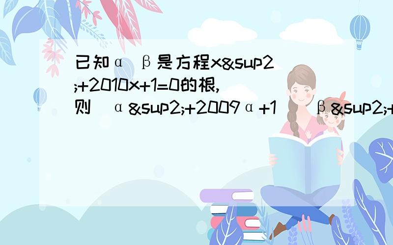 已知α β是方程x²+2010x+1=0的根,则（α²+2009α+1）（β²+2011