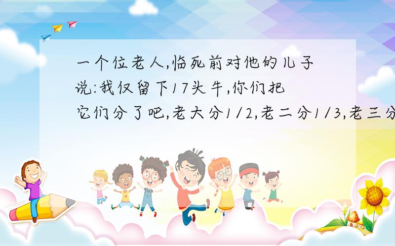 一个位老人,临死前对他的儿子说:我仅留下17头牛,你们把它们分了吧,老大分1/2,老二分1/3,老三分1/9,但不得把牛杀死去分,请问老人的三个儿子分别得几头牛