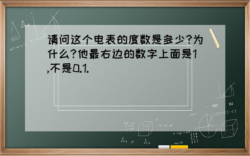 请问这个电表的度数是多少?为什么?他最右边的数字上面是1,不是0.1.