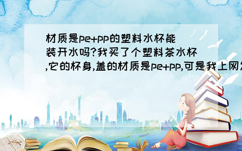 材质是pe+pp的塑料水杯能装开水吗?我买了个塑料茶水杯,它的杯身,盖的材质是pe+pp,可是我上网发现pe好像不耐高温,麻烦问下这个水杯可以装开水吗,为什么不能泡茶?这个茶杯执行的标准是Q/HALG