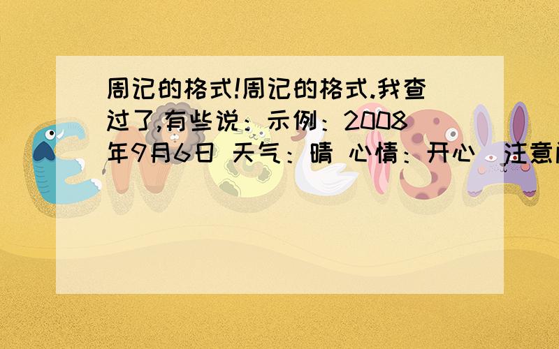 周记的格式!周记的格式.我查过了,有些说：示例：2008年9月6日 天气：晴 心情：开心（注意间隔）接待新生（题目）（居中）.还有的说：其实和日记一样的,不用担心,之实用日记的格式,日期,