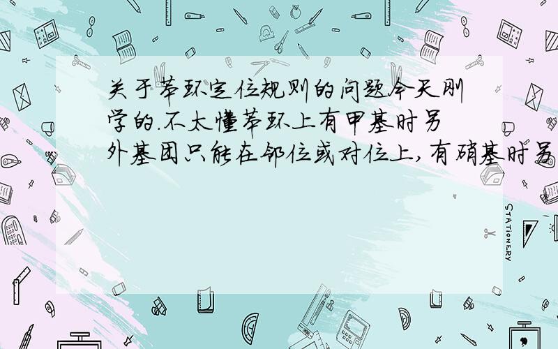 关于苯环定位规则的问题今天刚学的.不太懂苯环上有甲基时另外基团只能在邻位或对位上,有硝基时另外一个基团只能在间位上.那么如果一个苯环上既有一个甲基,又有一个硝基,那把它们放