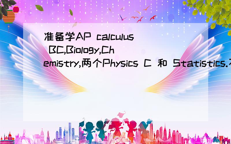 准备学AP calculus BC,Biology,Chemistry,两个Physics C 和 Statistics.不知道用什么书比较好倾向于从Barron和Princeton里面挑,请给出详细理由和建议.谢了给位大侠.