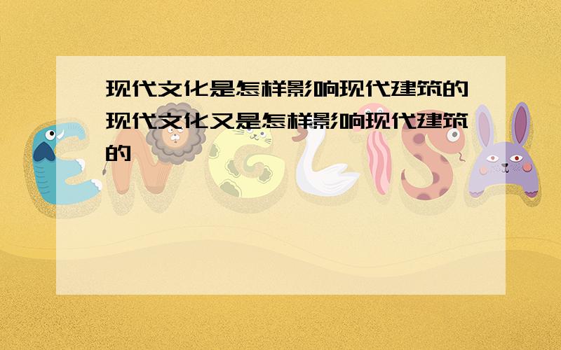 现代文化是怎样影响现代建筑的现代文化又是怎样影响现代建筑的