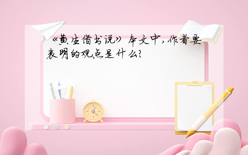 《黄生借书说》本文中,作者要表明的观点是什么?