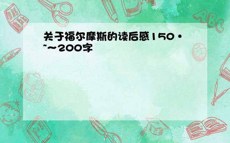 关于福尔摩斯的读后感150·~～200字