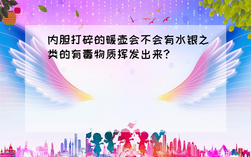 内胆打碎的暖壶会不会有水银之类的有毒物质挥发出来?