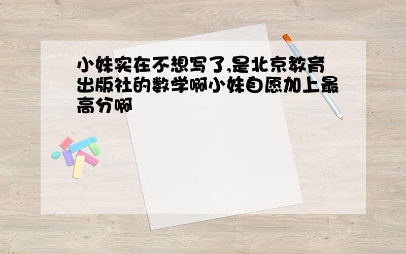 小妹实在不想写了,是北京教育出版社的数学啊小妹自愿加上最高分啊