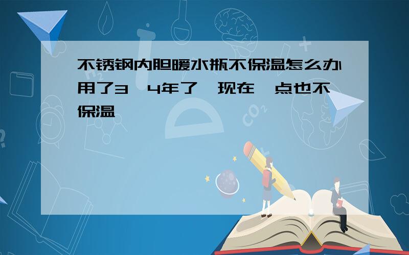 不锈钢内胆暖水瓶不保温怎么办用了3,4年了,现在一点也不保温