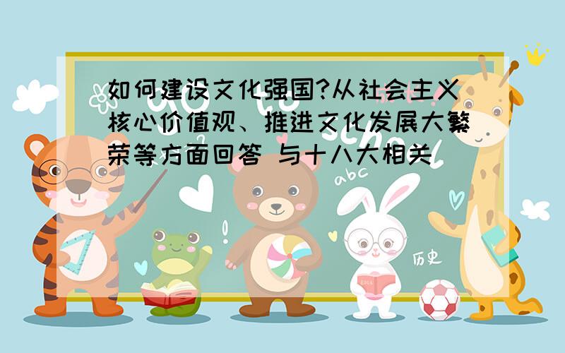 如何建设文化强国?从社会主义核心价值观、推进文化发展大繁荣等方面回答 与十八大相关