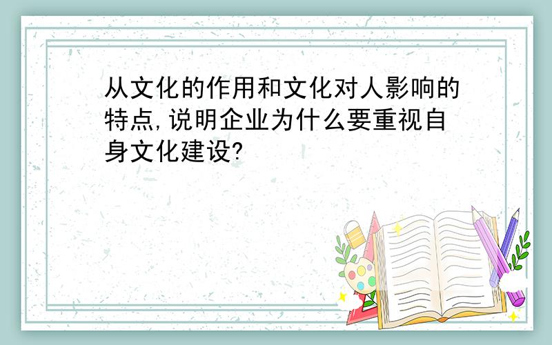 从文化的作用和文化对人影响的特点,说明企业为什么要重视自身文化建设?