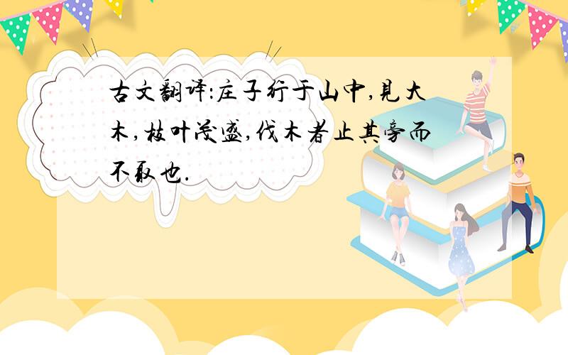 古文翻译：庄子行于山中,见大木,枝叶茂盛,伐木者止其旁而不取也.