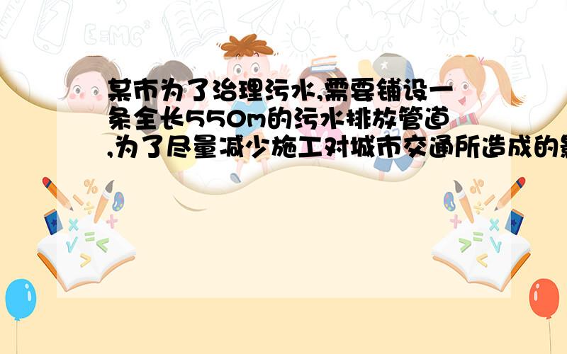 某市为了治理污水,需要铺设一条全长550m的污水排放管道,为了尽量减少施工对城市交通所造成的影响,实际施工时,每天的工作效率比原计划增加10%,结果提前5天完成任务,原计划每天铺设多少