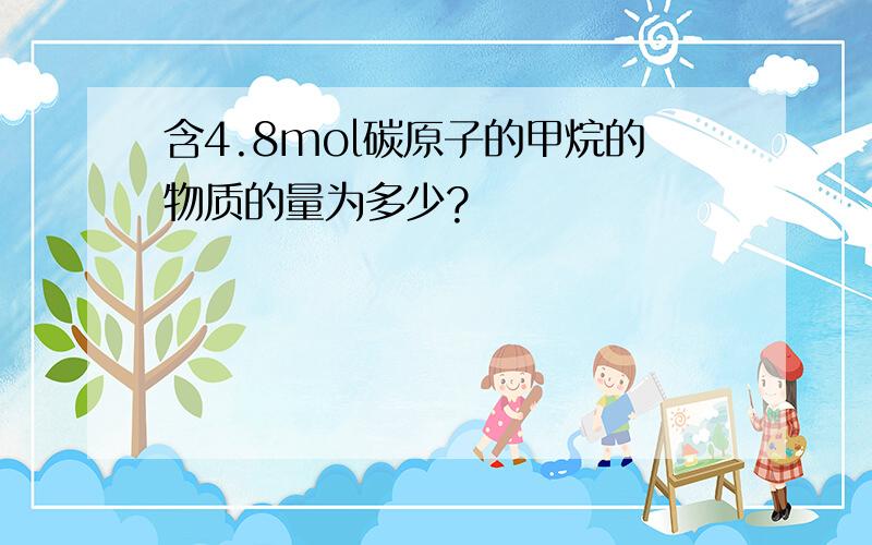 含4.8mol碳原子的甲烷的物质的量为多少?