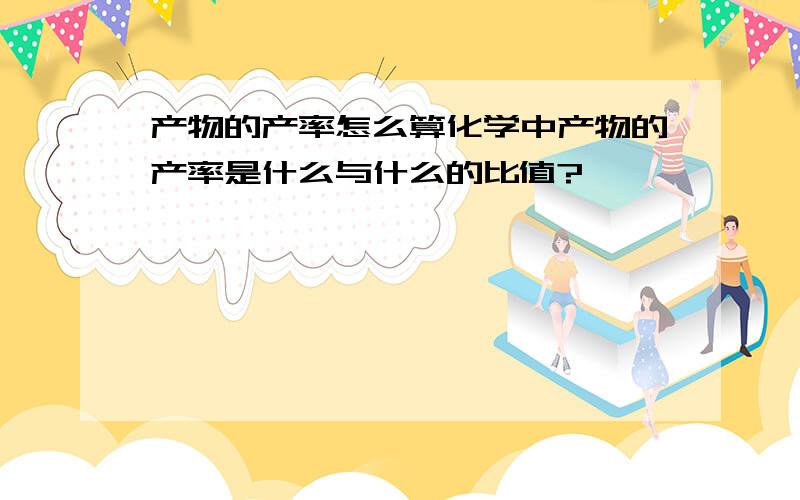 产物的产率怎么算化学中产物的产率是什么与什么的比值?