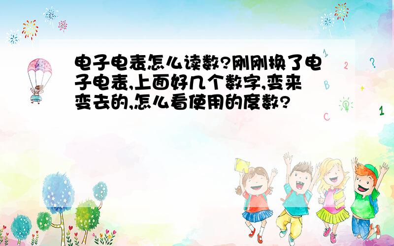 电子电表怎么读数?刚刚换了电子电表,上面好几个数字,变来变去的,怎么看使用的度数?